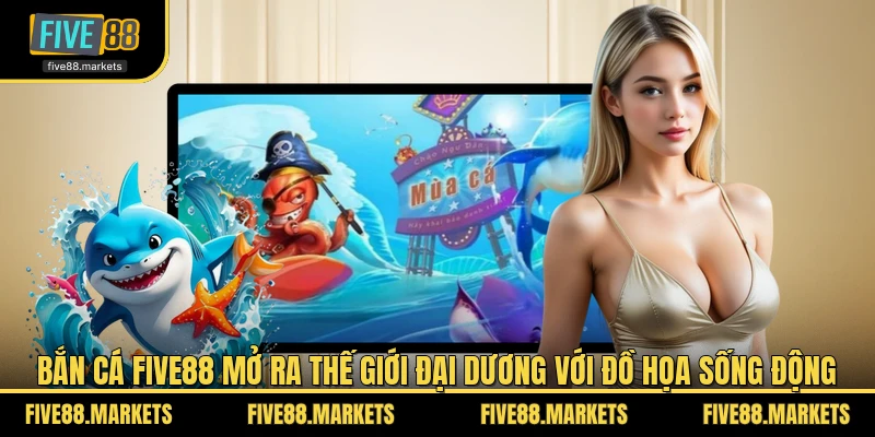 Bắn cá FIVE88 mở ra thế giới đại dương với đồ họa sống động