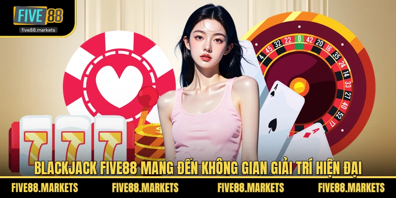 Blackjack FIVE88 mang đến không gian giải trí hiện đại