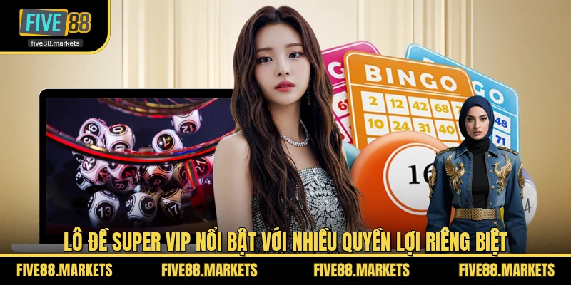 Lô đề Super Vip nổi bật với nhiều quyền lợi riêng biệt