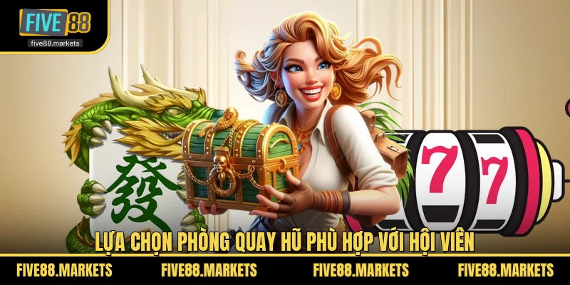 Lựa chọn phòng quay hũ phù hợp với hội viên