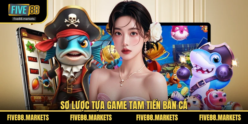 Sơ lược tựa game Tam Tiến bắn cá